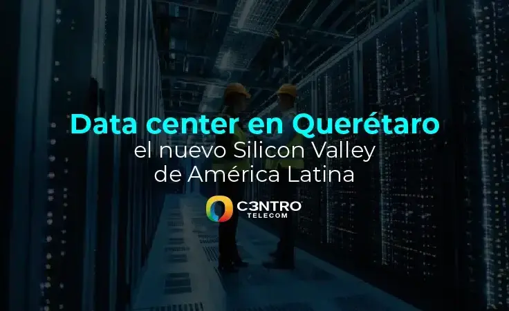 Data center en Querétaro, el nuevo Silicon Valley de América Latina