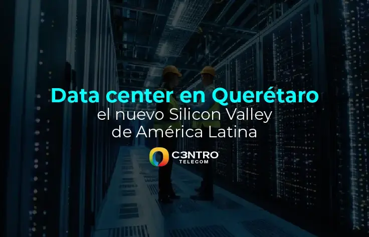 Data center en Querétaro, el nuevo Silicon Valley de América Latina