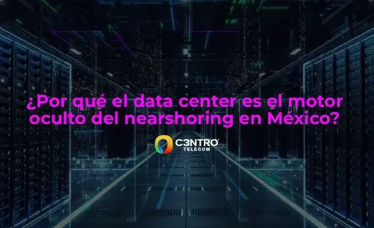 ¿Por qué el data center es el motor oculto del nearshoring en México?
