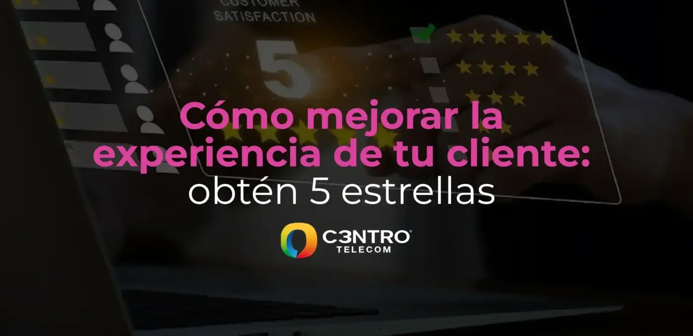 Cómo mejorar la experiencia de tu cliente: obtén 5 estrellas