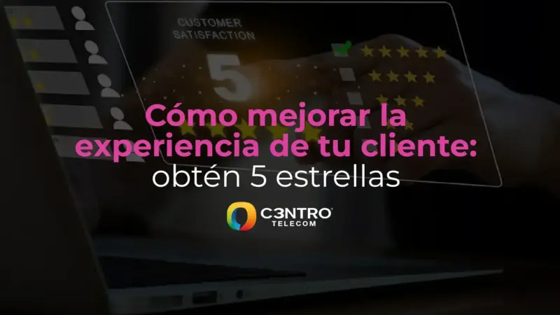 Cómo mejorar la experiencia de tu cliente: obtén 5 estrellas