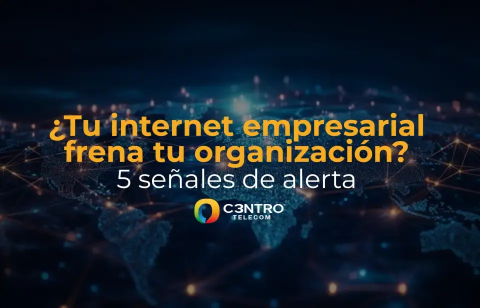 ¿Tu internet empresarial frena tu organización? 5 señales de alerta