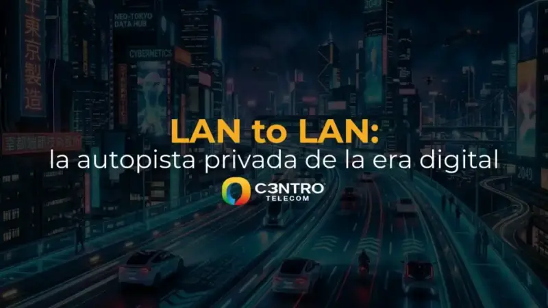 LAN to LAN: la autopista privada de la era digital