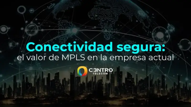 Conectividad segura: el valor de MPLS en la empresa actual