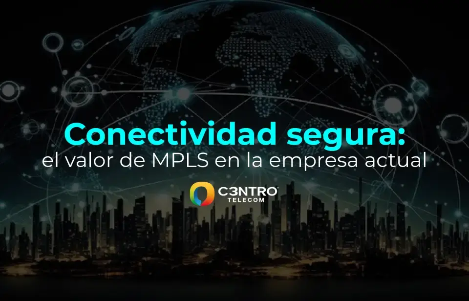 Conectividad segura: el valor de MPLS en la empresa actual