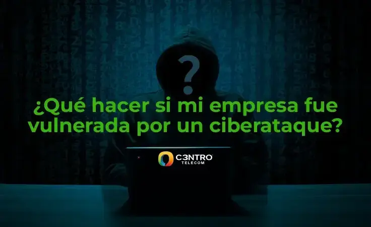 ¿Qué hacer si mi empresa fue vulnerada por un ciberataque?