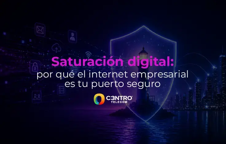 Saturación digital: por qué el internet empresarial es tu puerto seguro