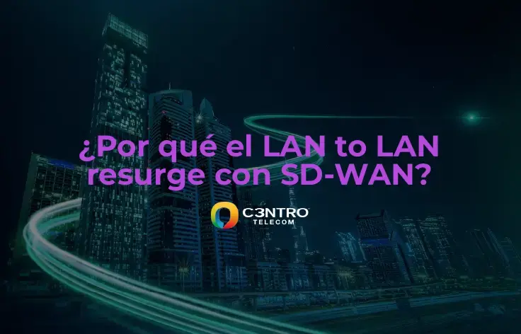 Por qué el LAN to LAN resurge con SD-WAN