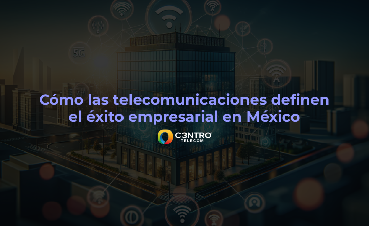 ¿Cómo las telecomunicaciones definen el éxito empresarial en México?