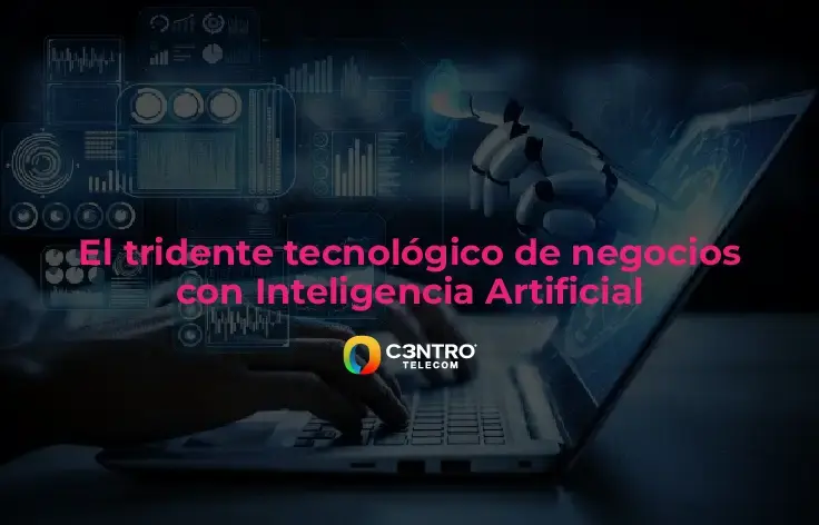 El tridente tecnológico de negocios con Inteligencia Artificial