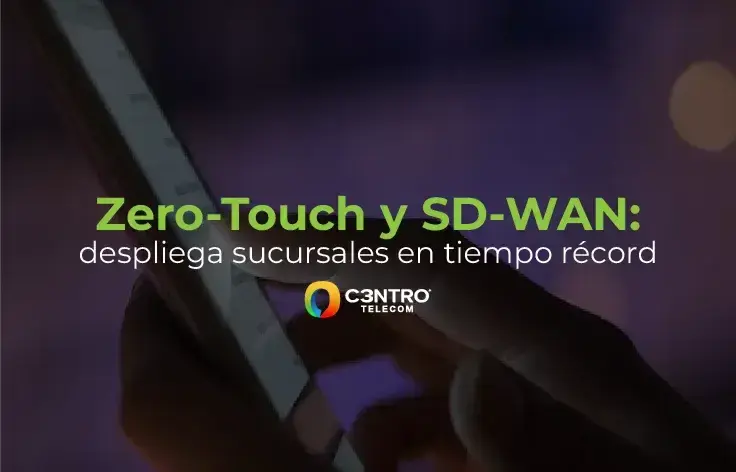 Zero-Touch y SD-WAN: despliega sucursales en tiempo récord