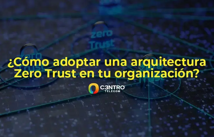 ¿Cómo adoptar una arquitectura Zero Trust en tu organización?