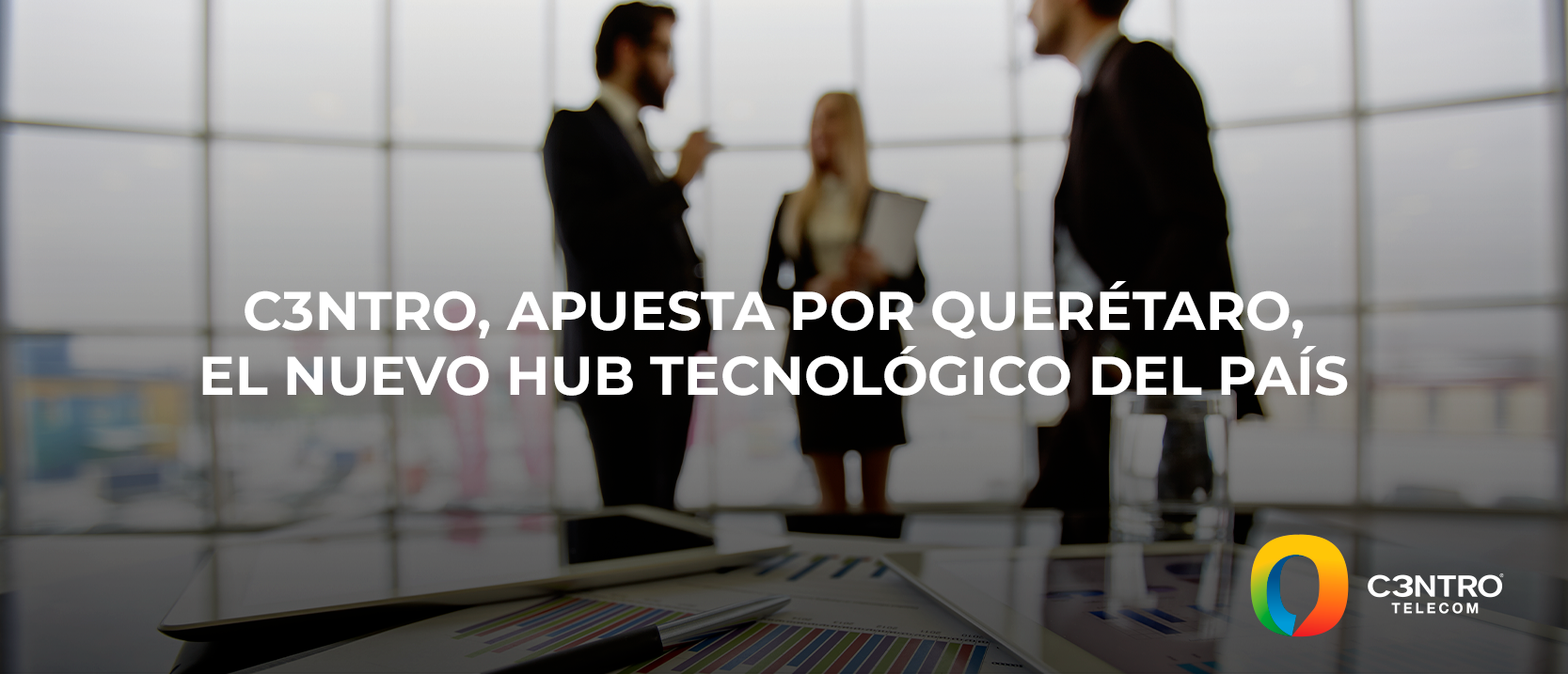 C3ntro-apuesta-por-Queretaro-el-nuevo-HUB-Tecnologico-del-pais